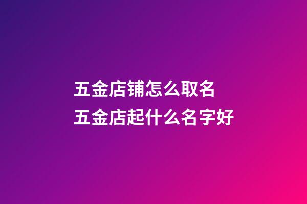 五金店铺怎么取名 五金店起什么名字好-第1张-店铺起名-玄机派